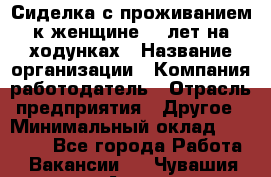 Сиделка с проживанием к женщине 80 лет на ходунках › Название организации ­ Компания-работодатель › Отрасль предприятия ­ Другое › Минимальный оклад ­ 25 000 - Все города Работа » Вакансии   . Чувашия респ.,Алатырь г.